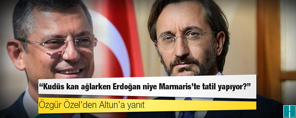 Özgür Özel’den Altun’a yanıt: Hadsiz, şuursuz... Kudüs kan ağlarken Erdoğan niye Marmaris'te tatil yapıyor?