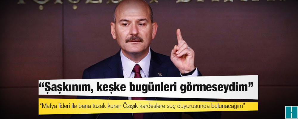 İçişleri Bakanı Soylu: Şaşkınım, keşke bugünleri görmeseydim; mafya lideri ile bana tuzak kuran Özışık kardeşlere suç duyurusunda bulunacağım!