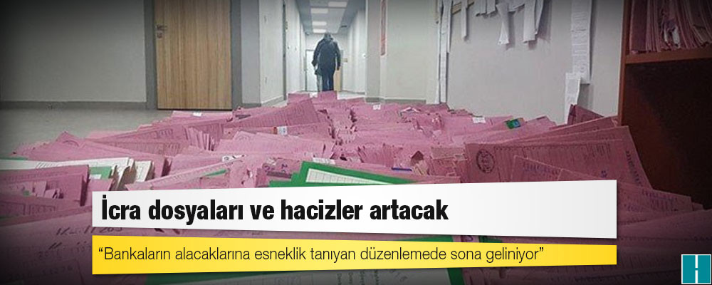 İcra dosyaları ve hacizler artacak: Bankaların alacaklarına esneklik tanıyan düzenlemede sona geliniyor