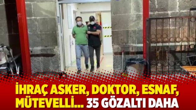 İhraç asker, doktor, esnaf, mütevelli… 35 gözaltı daha