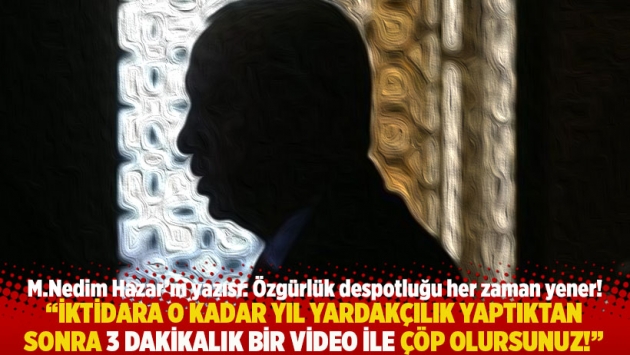 "İktidara o kadar yıl yardakçılık yaptıktan sonra 3 dakikalık bir video ile çöp olursunuz!"