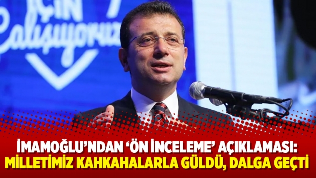 İmamoğlu’ndan ‘ön inceleme’ açıklaması: Milletimiz kahkahalarla güldü, dalga geçti