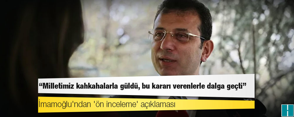 İmamoğlu'ndan 'ön inceleme' açıklaması: Milletimiz kahkahalarla güldü, bu kararı verenlerle dalga geçti