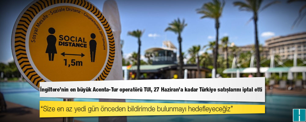 İngiltere’nin en büyük Acenta-Tur operatörü TUI, 27 Haziran’a kadar Türkiye satışlarını iptal etti