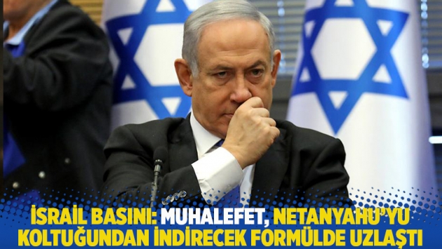 İsrail basını: Muhalefet Netanyahu'yu koltuğundan indirecek formülde uzlaştı