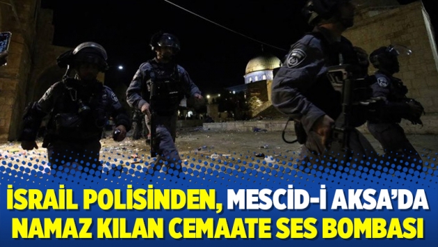 İsrail polisinden, Mescid-i Aksa’da namaz kılan cemaate ses bombası