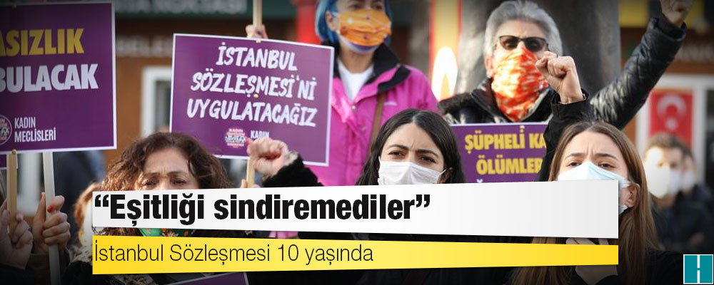 İstanbul Sözleşmesi 10 yaşında: "Eşitliği sindiremediler"