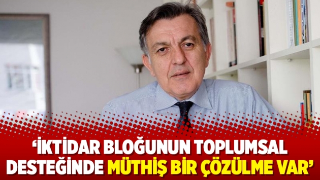 ‘İktidar bloğunun toplumsal desteğinde müthiş bir çözülme var’