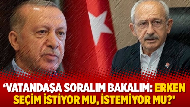 ‘Vatandaşa soralım bakalım: Erken seçim istiyor mu, istemiyor mu?’