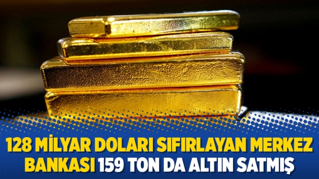 128 milyar doları sıfırlayan Merkez Bankası 159 ton da altın satmış