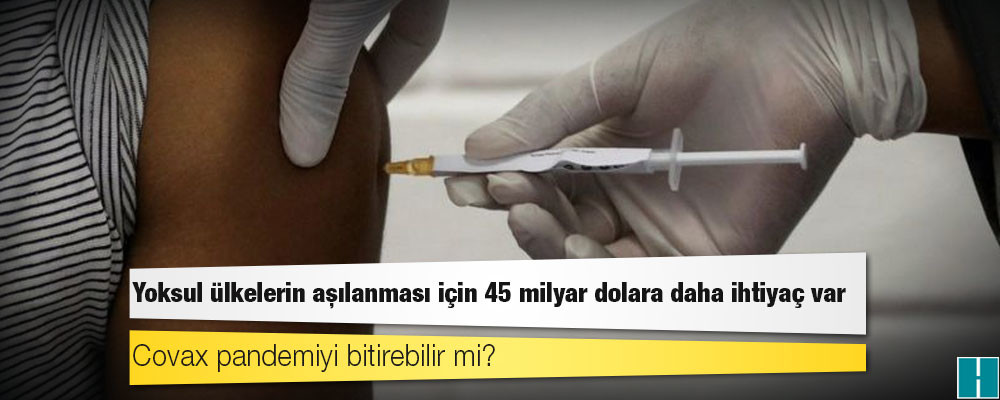 Covax: Yoksul ülkelerin aşılanması için 45 milyar dolara daha ihtiyaç var