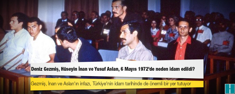 Deniz Gezmiş, Hüseyin İnan ve Yusuf Aslan, 6 Mayıs 1972'de neden idam edildi?