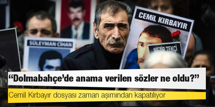 Cemil Kırbayır dosyası zaman aşımından kapatılıyor: 'Dolmabahçe'de anama verilen sözler ne oldu?'