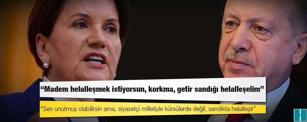 Akşener'den Erdoğan'a: Madem helalleşmek istiyorsun, korkma, getir sandığı helalleşelim