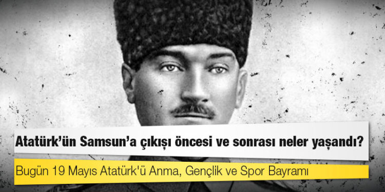 19 Mayıs 1919: Atatürk'ün Samsun'a çıkışı öncesi ve sonrası neler yaşandı?