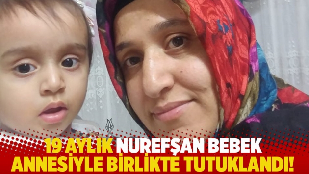 19 aylık Nurefşan bebek annesiyle birlikte tutuklandı!