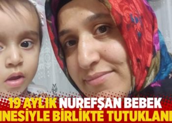 19 aylık Nurefşan bebek annesiyle birlikte tutuklandı!