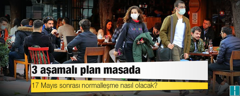 3 aşamalı plan masada: 17 Mayıs sonrası normalleşme nasıl olacak?