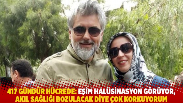 417 gündür hücrede: Eşim halüsinasyon görüyor, akıl sağlığı bozulacak diye çok korkuyorum