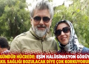 417 g&uuml;nd&uuml;r h&uuml;crede: Eşim hal&uuml;sinasyon g&ouml;r&uuml;yor, akıl sağlığı bozulacak diye &ccedil;ok korkuyorum