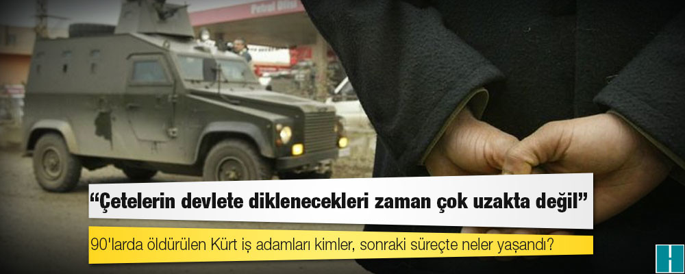 90'larda öldürülen Kürt iş adamları kimler, sonraki süreçte neler yaşandı?