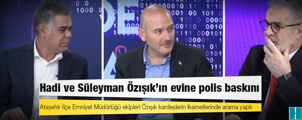 A Haber duyurdu: Hadi ve Süleyman Özışık’ın evine polis baskını