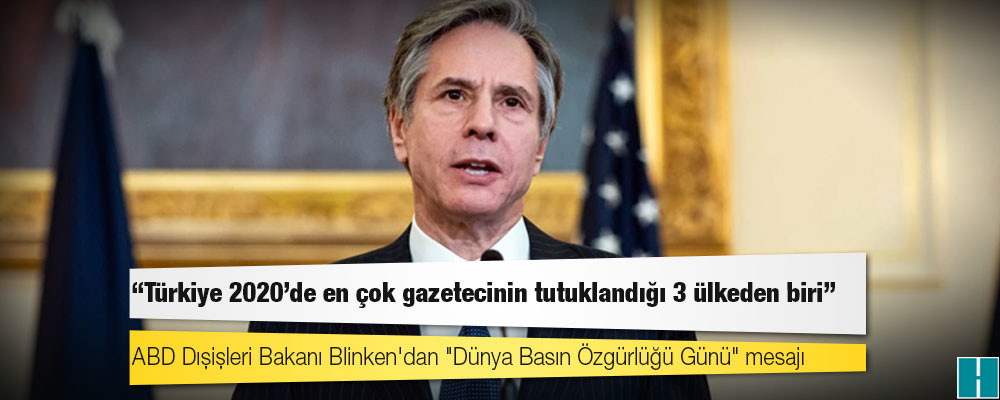 ABD Dışişleri Bakanı Blinken'dan "Dünya Basın Özgürlüğü Günü" mesajı: Türkiye 2020'de en çok gazetecinin tutuklandığı 3 ülkeden biri