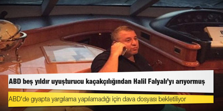 ABD beş yıldır uyuşturucu kaçakçılığından Halil Falyalı'yı arıyormuş