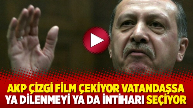 AKP çizgi film çekiyor vatandaşsa ya dilenmeyi ya da intiharı seçiyor