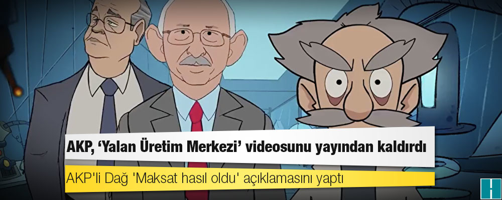 AKP, 'Yalan Üretim Merkezi' videosunu yayından kaldırdı, AKP'li Dağ 'Maksat hasıl oldu' açıklamasını yaptı