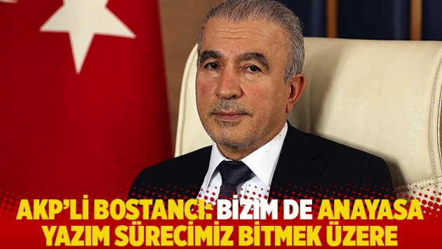 AKP'li Bostancı: Bizim de anayasa yazım sürecimiz bitmek üzere