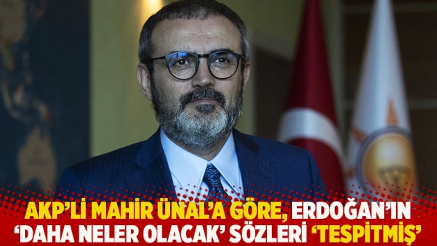 AKP'li Mahir Ünal'a göre, Erdoğan'ın 'Daha neler olacak' sözleri 'tespitmiş'