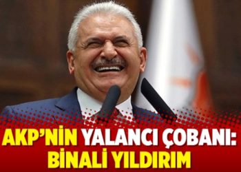 AKP&rsquo;nin yalancı &ccedil;obanı: Binali Yıldırım