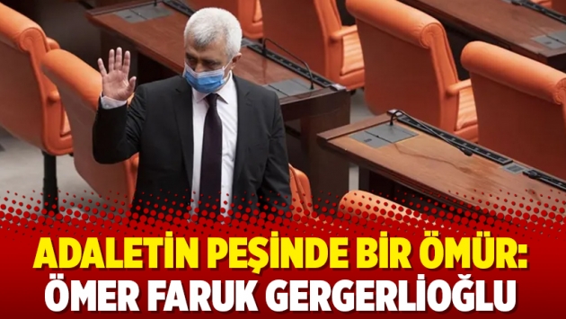 Adaletin peşinde bir ömür: Ömer Faruk Gergerlioğlu