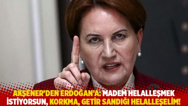 Akşener: Madem helalleşmek istiyorsun, korkma, getir sandığı helalleşelim!