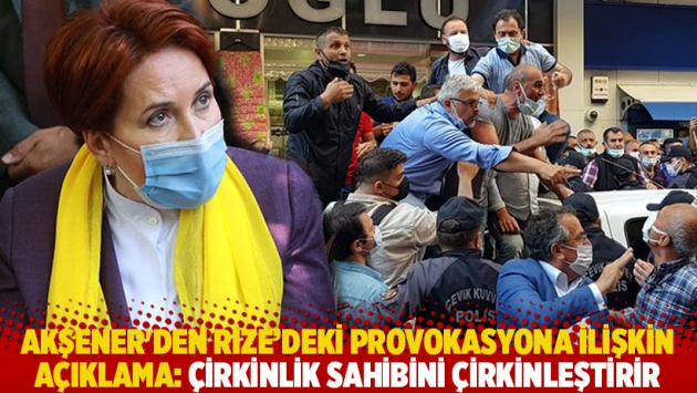 Akşener'den Rize'deki provokasyona ilişkin açıklama: Çirkinlik sahibini çirkinleştirir