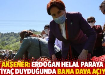 Akşener: Erdoğan helal paraya ihtiyaç duyduğunda bana dava açıyor