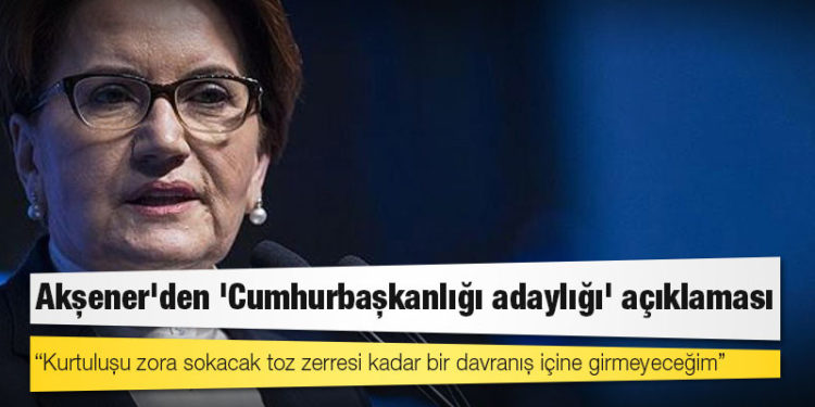 Akşener'den 'Cumhurbaşkanlığı adaylığı' açıklaması: Kurtuluşu zora sokacak toz zerresi kadar bir davranış içine girmeyeceğim