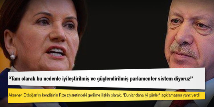 Akşener'den kendisine "Bunlar daha iyi günler" diyen Erdoğan'a: Tam olarak bu nedenle iyileştirilmiş ve güçlendirilmiş parlamenter sistem diyoruz