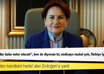 Akşener'den kendisini hedef alan Erdoğan'a yanıt: Diyor ya "dur daha neler olacak", ben de diyorum ki; endişeye mahal yok, Türkiye İyi olacak!