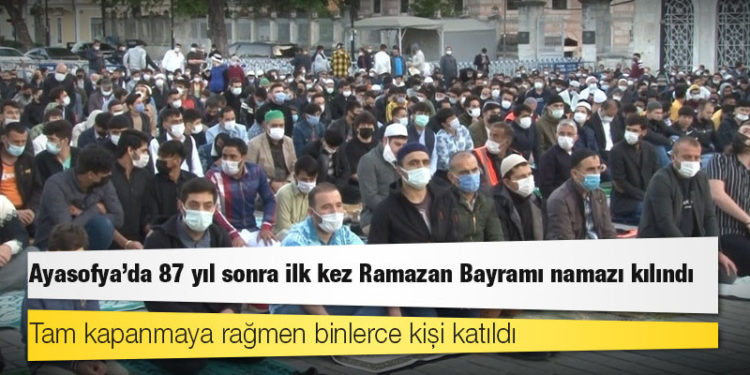 Ayasofya'da 87 yıl sonra ilk kez Ramazan Bayramı namazı kılındı; tam kapanmaya rağmen binlerce kişi katıldı