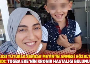 Babası tutuklu Serdar Metin’in annesi gözaltına alındı: Tuğba Eke'nin kronik hastalığı bulunuyor
