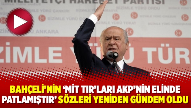 Bahçeli’nin ‘MİT TIR’ları AKP’nin elinde patlamıştır’ sözleri yeniden gündem oldu