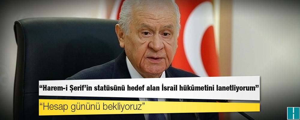 Bahçeli: Harem-i Şerif’in statüsünü hedef alan İsrail hükûmetini lanetliyorum