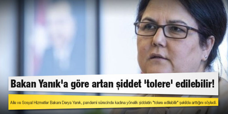 Bakan Yanık'a göre artan şiddet 'tolere' edilebilir!