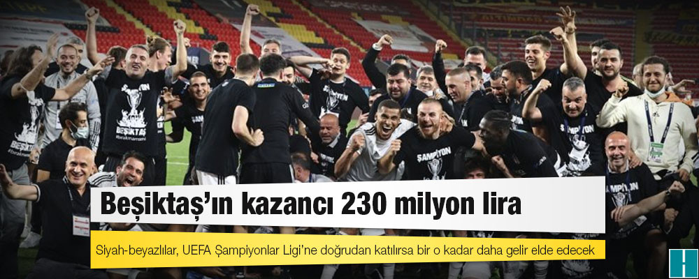 Beşiktaş’ın kazancı 230 milyon lira; bir o kadar da Şampiyonlar Ligi’nden gelebilir