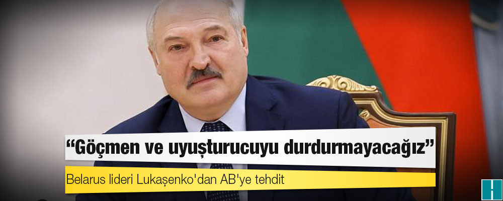 Belarus lideri Lukaşenko'dan AB'ye tehdit: Göçmen ve uyuşturucuyu durdurmayacağız