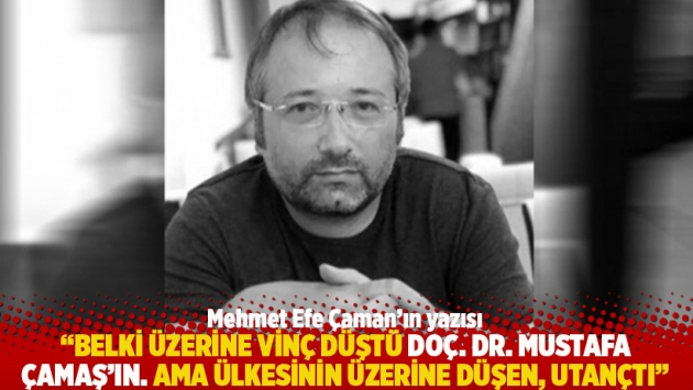 "Belki üzerine vinç düştü Doç. Dr. Mustafa Çamaş’ın. Ama ülkesinin üzerine düşen, utançtı"