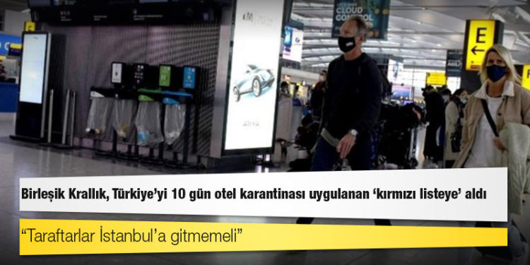Birleşik Krallık, Türkiye'yi 10 gün otel karantinası uygulanan 'kırmızı listeye' aldı