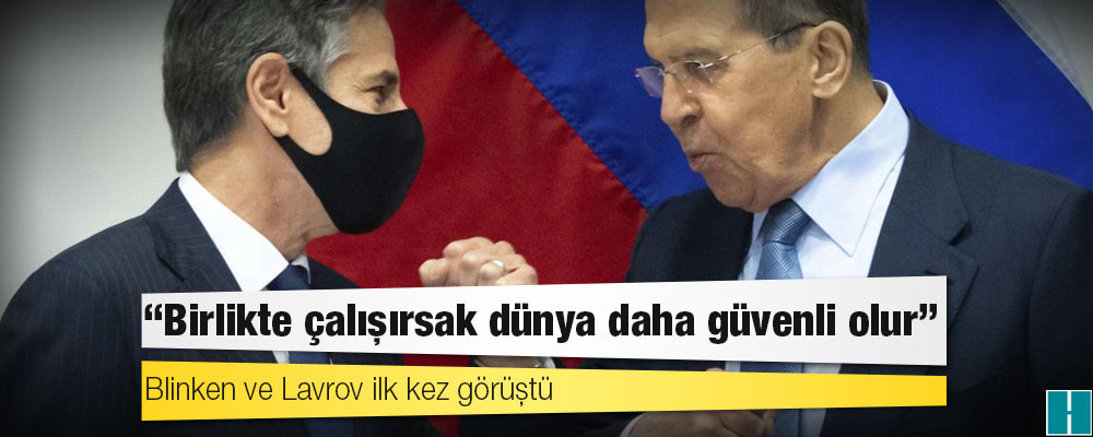 Blinken ve Lavrov ilk kez görüştü: 'Birlikte çalışırsak dünya daha güvenli olur'